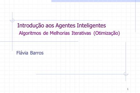 Introdução aos Agentes Inteligentes Algoritmos de Melhorias Iterativas (Otimização) Flávia Barros.