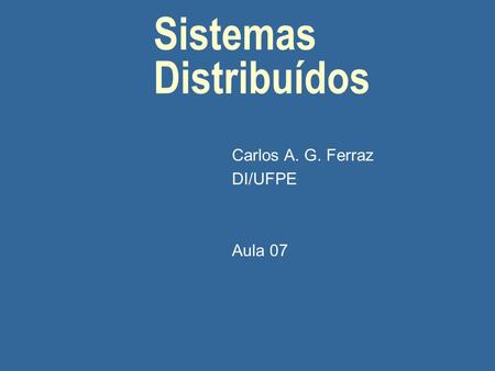 Sistemas Distribuídos Carlos A. G. Ferraz DI/UFPE Aula 07.