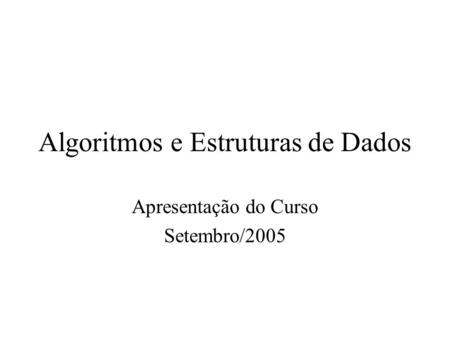 Algoritmos e Estruturas de Dados Apresentação do Curso Setembro/2005.