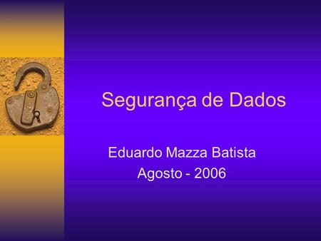 Segurança de Dados Eduardo Mazza Batista Agosto - 2006.