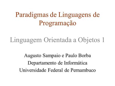 Paradigmas de Linguagens de Programação Linguagem Orientada a Objetos 1 Augusto Sampaio e Paulo Borba Departamento de Informática Universidade Federal.