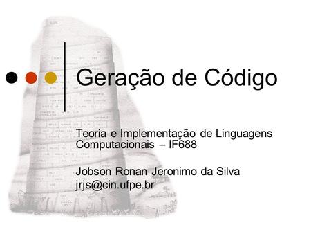 Geração de Código Teoria e Implementação de Linguagens Computacionais – IF688 Jobson Ronan Jeronimo da Silva jrjs@cin.ufpe.br.