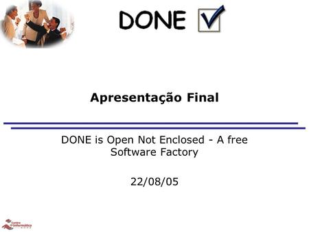 Apresentação Final DONE is Open Not Enclosed - A free Software Factory 22/08/05.