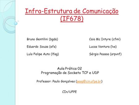 Infra-Estrutura de Comunicação (IF678) Aula Prática 02 Programação de Sockets TCP e UDP Professor: Paulo Gonçalves CIn/UFPE.