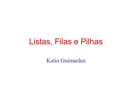Listas, Filas e Pilhas Katia Guimarães.