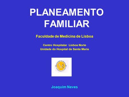 PLANEAMENTO FAMILIAR Faculdade de Medicina de Lisboa Joaquim Neves