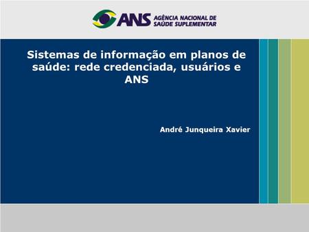 Sistemas de informação em planos de saúde: rede credenciada, usuários e ANS André Junqueira Xavier.