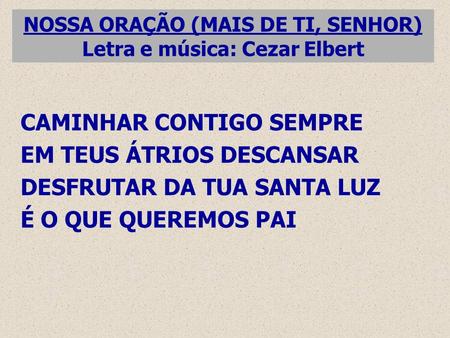 NOSSA ORAÇÃO (MAIS DE TI, SENHOR) Letra e música: Cezar Elbert