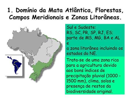 1. Domínio da Mata Atlântica, Florestas, Campos Meridionais e Zonas Litorâneas. Sul e Sudeste: RS, SC, PR, SP, RJ, ES; parte de MS, MG, BA e AL e.