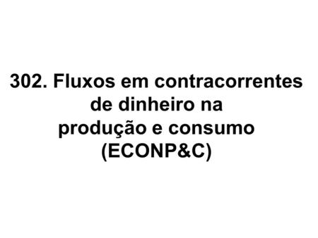 302. Fluxos em contracorrentes de dinheiro na produção e consumo (ECONP&C)