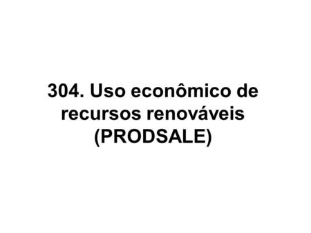 304. Uso econômico de recursos renováveis (PRODSALE)