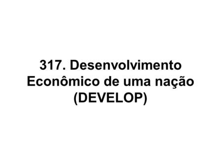 317. Desenvolvimento Econômico de uma nação (DEVELOP)