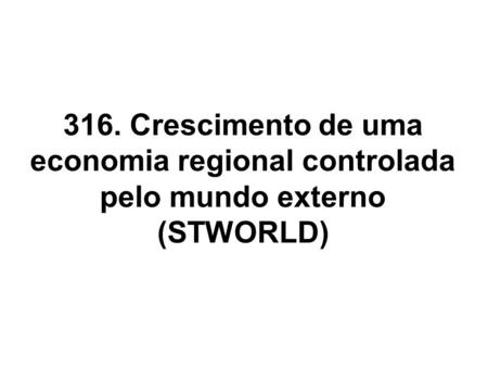316. Crescimento de uma economia regional controlada pelo mundo externo (STWORLD)