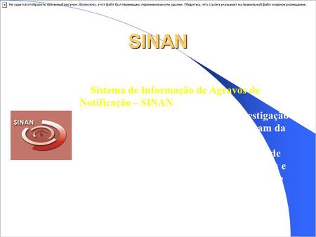 SINAN O Sistema de Informação de Agravos de Notificação – SINAN é alimentado, principalmente, pela notificação e investigação de casos de doenças e agravos.