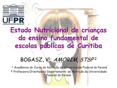 Estado Nutricional de crianças do ensino fundamental de escolas públicas de Curitiba BOGASZ, V1; AMORIM, STSP 2 1 Acadêmica do Curso de Nutrição da.