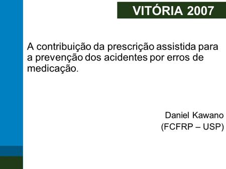 VITÓRIA 2007 A contribuição da prescrição assistida para a prevenção dos acidentes por erros de medicação. Daniel Kawano (FCFRP – USP)