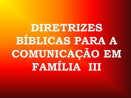 DIRETRIZES BÍBLICAS PARA A COMUNICAÇÃO EM FAMÍLIA III