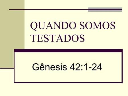 QUANDO SOMOS TESTADOS Gênesis 42:1-24.