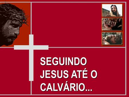 SEGUINDO JESUS ATÉ O CALVÁRIO...