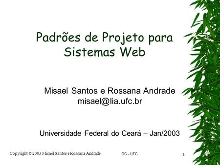 DC - UFC Copyright © 2003 Misael Santos e Rossana Andrade 1 Padrões de Projeto para Sistemas Web Misael Santos e Rossana Andrade Universidade.