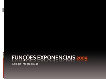 Funções exponenciais 2009 Colégio Integrado Jaó..