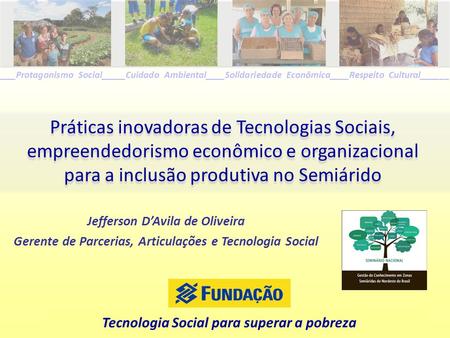 _____Protagonismo Social_____Cuidado Ambiental____Solidariedade Econômica____Respeito Cultural______ Práticas inovadoras de Tecnologias Sociais, empreendedorismo.