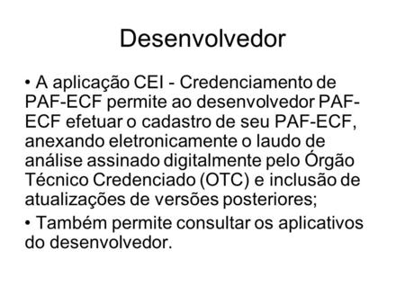 Desenvolvedor A aplicação CEI - Credenciamento de PAF-ECF permite ao desenvolvedor PAF-ECF efetuar o cadastro de seu PAF-ECF, anexando eletronicamente.