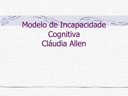 Modelo de Incapacidade Cognitiva Cláudia Allen