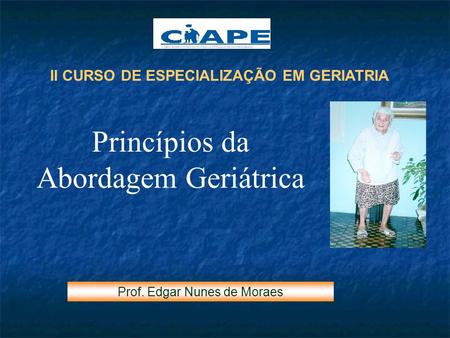II CURSO DE ESPECIALIZAÇÃO EM GERIATRIA Princípios da Abordagem Geriátrica Prof. Edgar Nunes de Moraes.