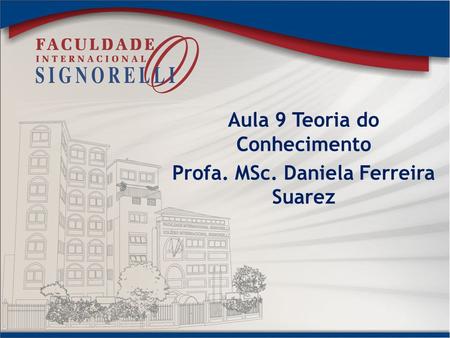 Aula 9 Teoria do Conhecimento Profa. MSc. Daniela Ferreira Suarez.