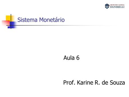 Sistema Monetário Aula 6 Prof. Karine R. de Souza.