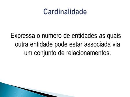 Cardinalidade Expressa o numero de entidades as quais outra entidade pode estar associada via um conjunto de relacionamentos.