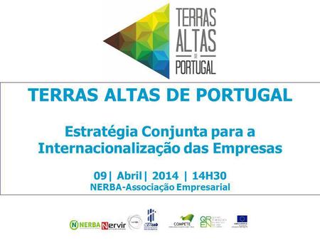 TERRAS ALTAS DE PORTUGAL Estratégia Conjunta para a Internacionalização das Empresas 09| Abril| 2014 | 14H30 NERBA-Associação Empresarial.