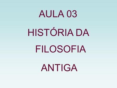AULA 03 HISTÓRIA DA FILOSOFIA ANTIGA.