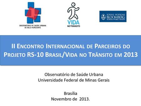 II E NCONTRO I NTERNACIONAL DE P ARCEIROS DO P ROJETO RS-10 B RASIL /V IDA NO T RÂNSITO EM 2013 Brasília Novembro de 2013. Observatório de Saúde Urbana.