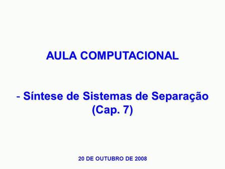 AULA COMPUTACIONAL - Síntese de Sistemas de Separação (Cap. 7) 20 DE OUTUBRO DE 2008.