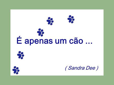 É apenas um cão ... ( Sandra Dee ).