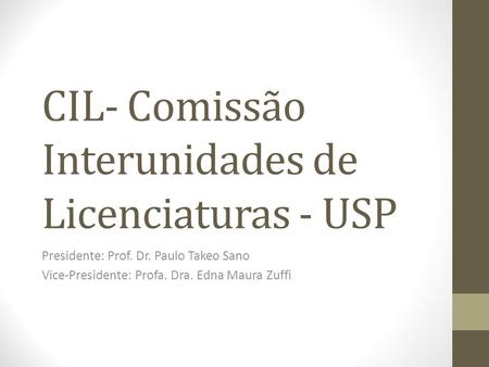CIL- Comissão Interunidades de Licenciaturas - USP Presidente: Prof. Dr. Paulo Takeo Sano Vice-Presidente: Profa. Dra. Edna Maura Zuffi.