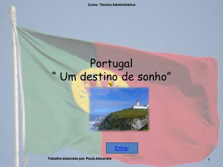 Portugal “ Um destino de sonho” Curso: Técnica Administrativa 1 Trabalho elaborado por: Paula Alexandre Entrar.
