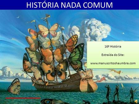 HISTÓRIA NADA COMUM 16ª História Extraída do Site: www.manuscritoshaumbra.com 16ª História Extraída do Site: www.manuscritoshaumbra.com.