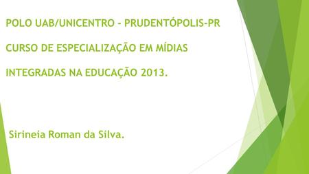 POLO UAB/UNICENTRO - PRUDENTÓPOLIS-PR CURSO DE ESPECIALIZAÇÃO EM MÍDIAS INTEGRADAS NA EDUCAÇÃO 2013. Sirineia Roman da Silva.