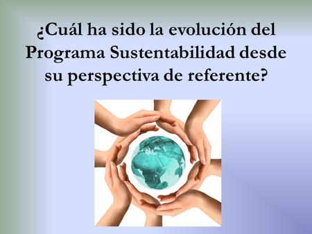 ¿Cuál ha sido la evolución del Programa Sustentabilidad desde su perspectiva de referente?
