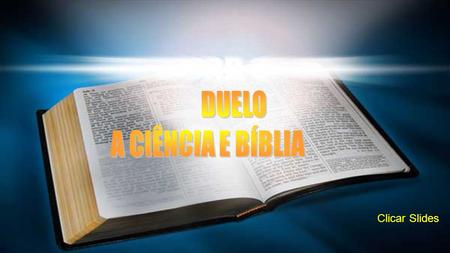 DUELO A CIÊNCIA E BÍBLIA Clicar Slides.