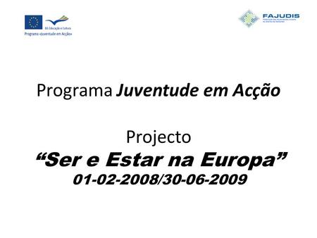 Programa Juventude em Acção Projecto “Ser e Estar na Europa” 01-02-2008/30-06-2009.