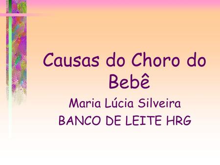Causas do Choro do Bebê Maria Lúcia Silveira BANCO DE LEITE HRG.