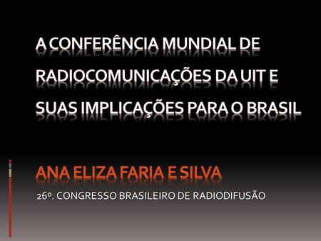 26º. CONGRESSO BRASILEIRO DE RADIODIFUSÃO. AGENDA CONFERÊNCIA MUNDIAL DE RADIOCOMUNICAÇÕES 2012 Revisão do Regulamento de Rádio, tratado internacional.