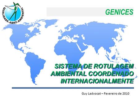 GENICES SISTEMA DE ROTULAGEM AMBIENTAL COORDENADO INTERNACIONALMENTE Guy Ladvocat – Fevereiro de 2010.