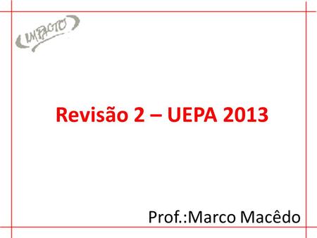 Revisão 2 – UEPA 2013 Prof.:Marco Macêdo.
