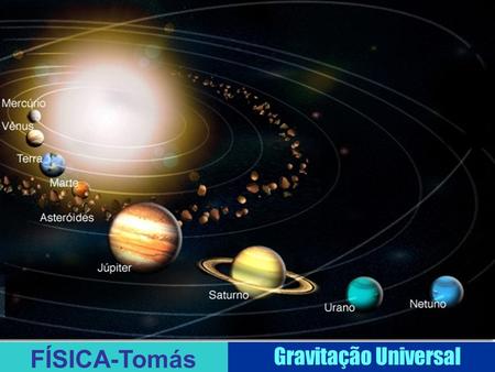 Um pouco de História: A gravitação universal tem haver com os corpos do Sistema Solar.Durante séculos,houve muitas teorias sobre o Sol,os planetas e como.
