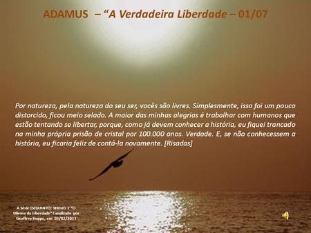 ADAMUS – “A Verdadeira Liberdade – 01/07 A Série (SEGUINTE): SHOUD 7 “O Dilema da Liberdade” Canalizado por Geoffrey Hoppe, em 05/02/2011 Por natureza,